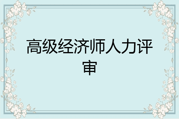 高级经济师人力评审