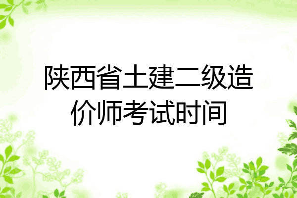 陕西省土建二级造价师考试时间