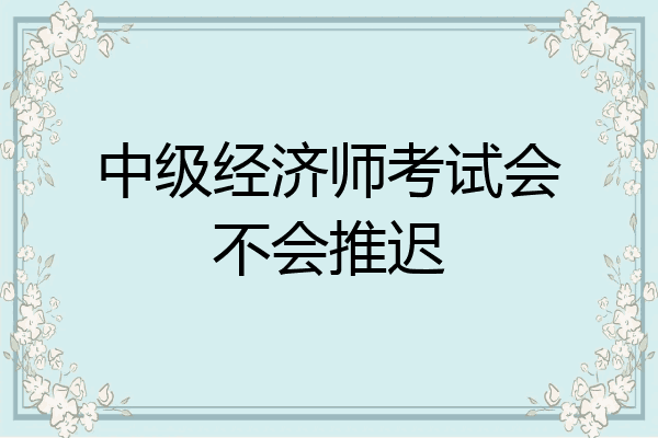 中级经济师考试会不会推迟