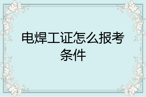 电焊工证怎么报考条件