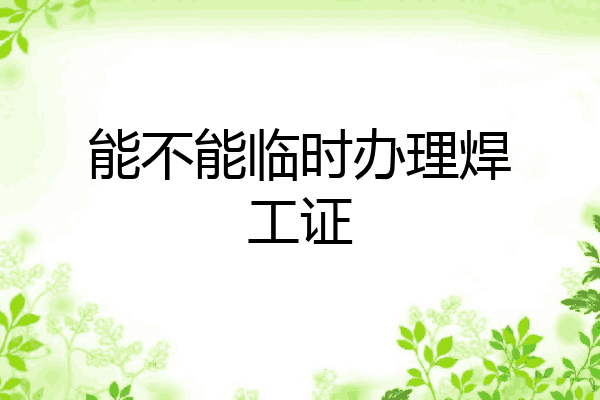 能不能临时办理焊工证