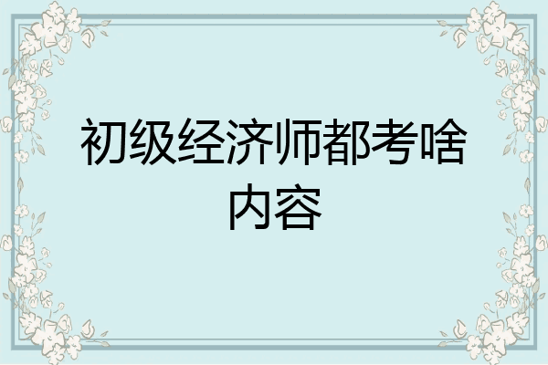初级经济师都考啥内容