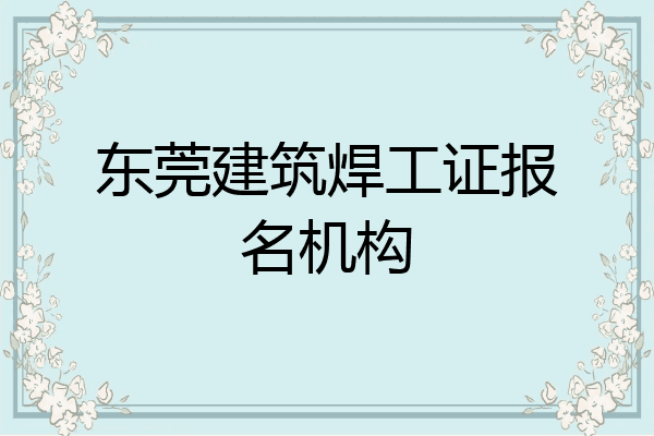东莞建筑焊工证报名机构