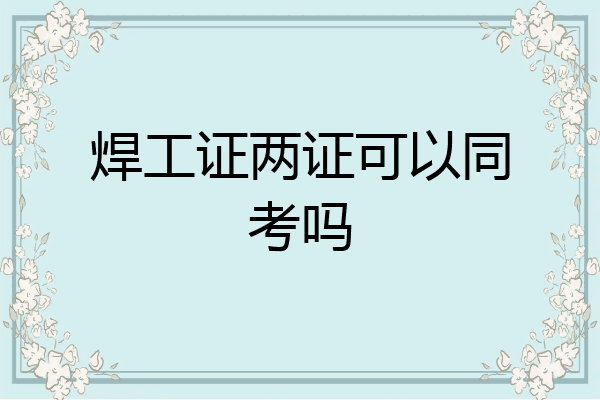 焊工证两证可以同考吗