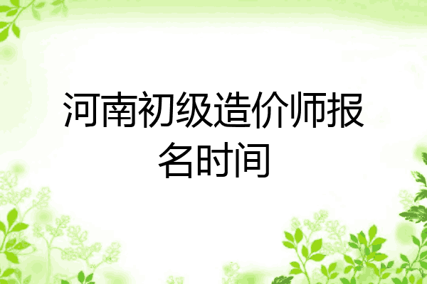 河南初级造价师报名时间