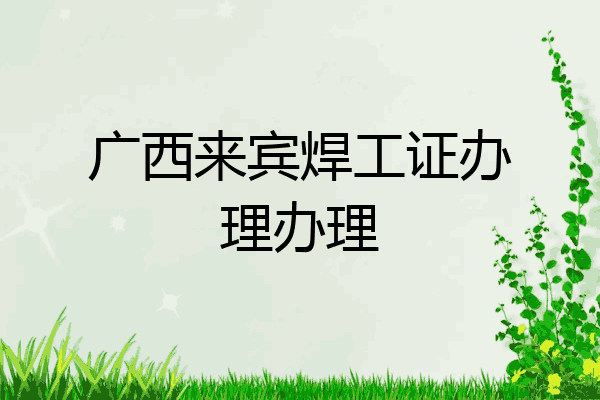 广西来宾焊工证办理办理