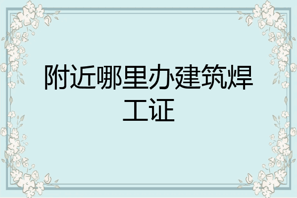附近哪里办建筑焊工证
