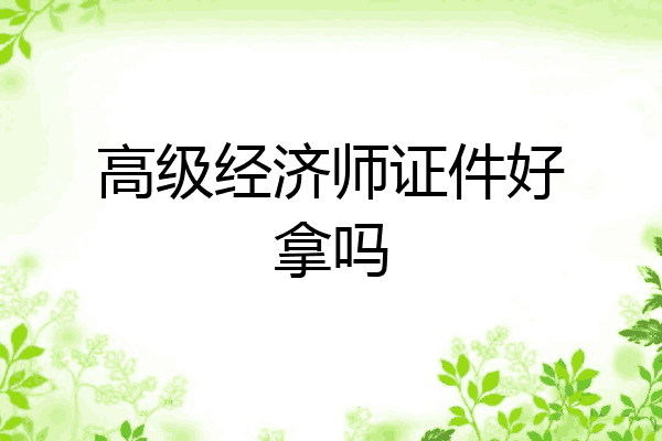 高级经济师证件好拿吗
