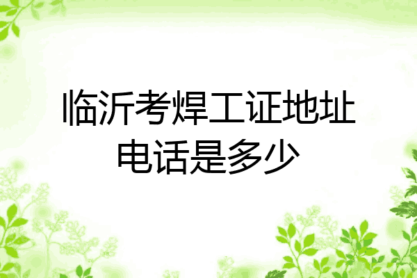 临沂考焊工证地址电话是多少