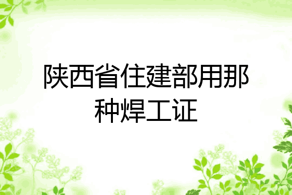 陕西省住建部用那种焊工证