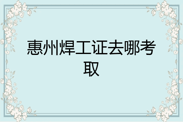 惠州焊工证去哪考取