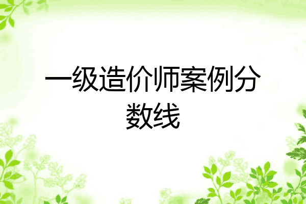 一级造价师案例分数线