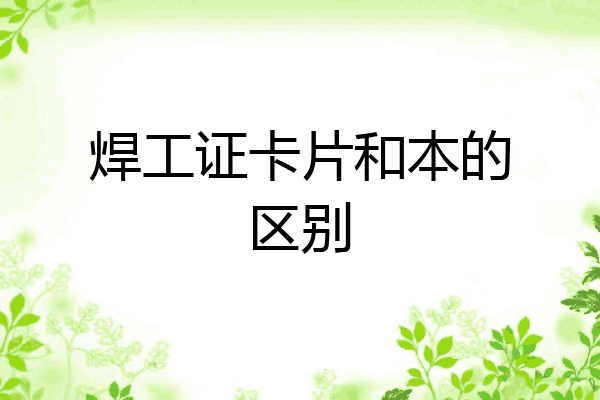焊工证卡片和本的区别