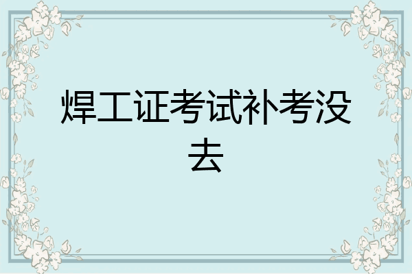 焊工证考试补考没去