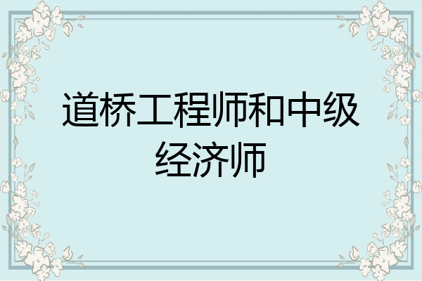 道桥工程师和中级经济师
