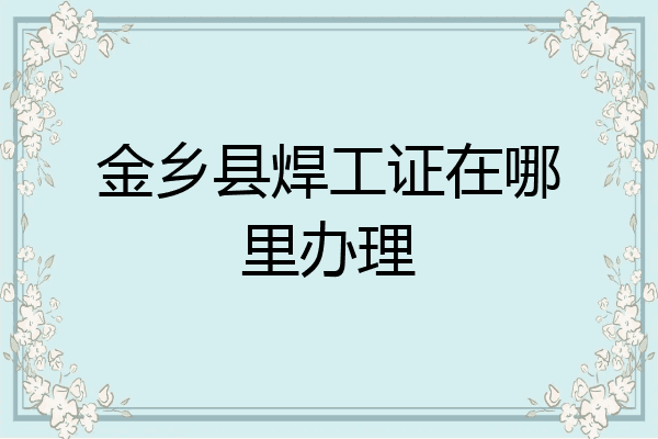 金乡县焊工证在哪里办理