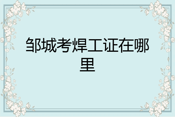 邹城考焊工证在哪里