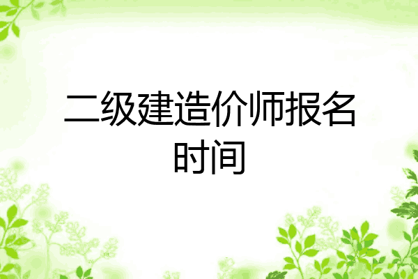 二级建造价师报名时间