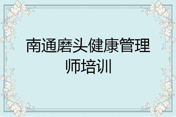 南通磨头健康管理师培训