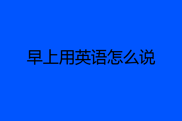 早上用英语怎么说