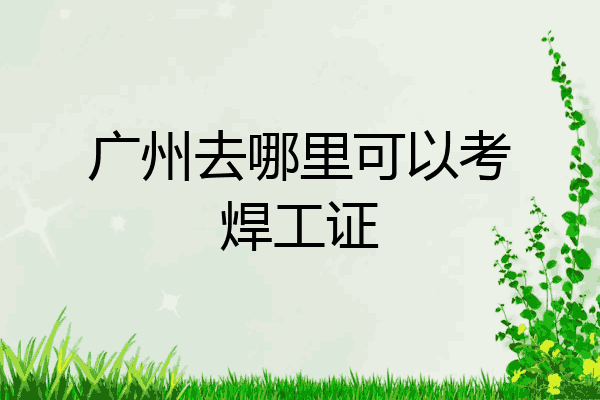 广州去哪里可以考焊工证