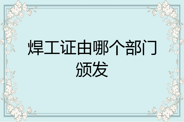 焊工证由哪个部门颁发