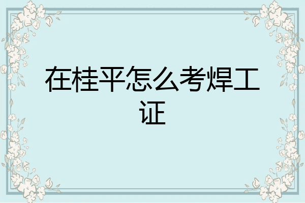 在桂平怎么考焊工证