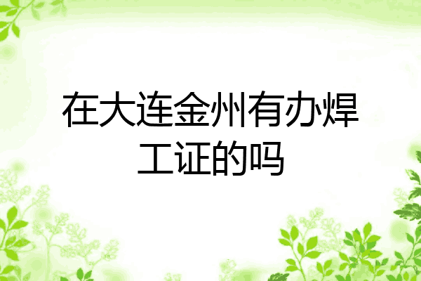 在大连金州有办焊工证的吗