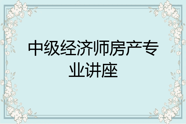 中级经济师房产专业讲座