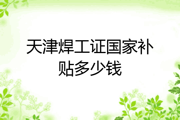 天津焊工证国家补贴多少钱