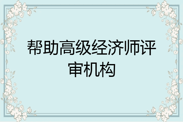 帮助高级经济师评审机构