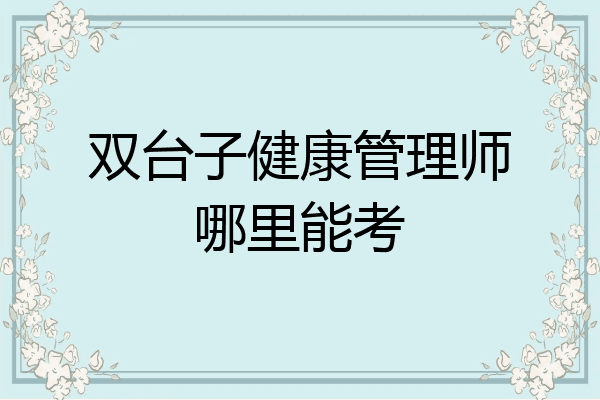 双台子健康管理师哪里能考