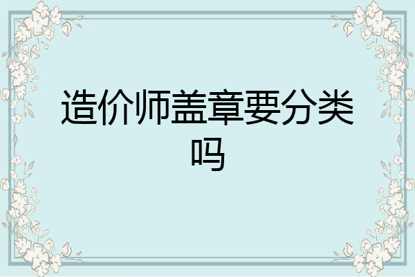 造价师盖章要分类吗