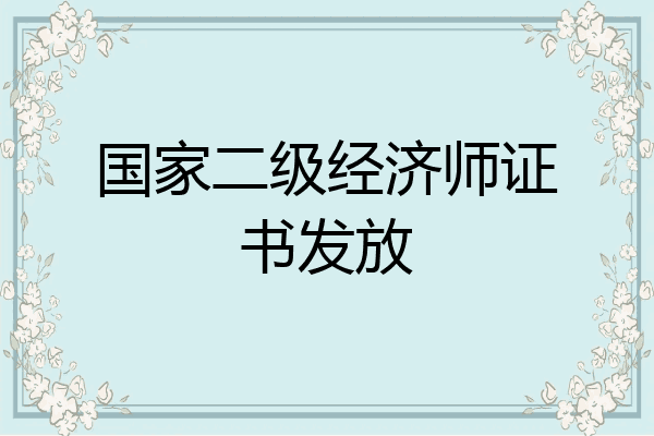 国家二级经济师证书发放