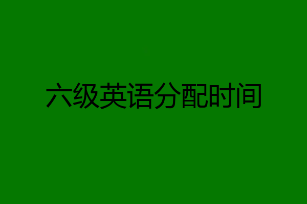 六级英语分配时间