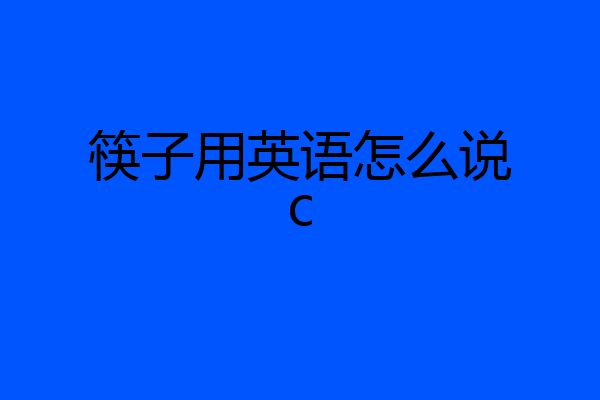 筷子用英语怎么说c