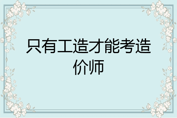 只有工造才能考造价师