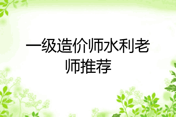 一级造价师水利老师推荐