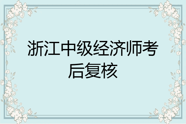 浙江中级经济师考后复核