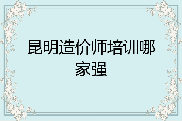 昆明造价师培训哪家强