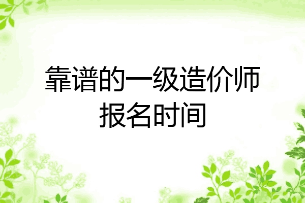 靠谱的一级造价师报名时间