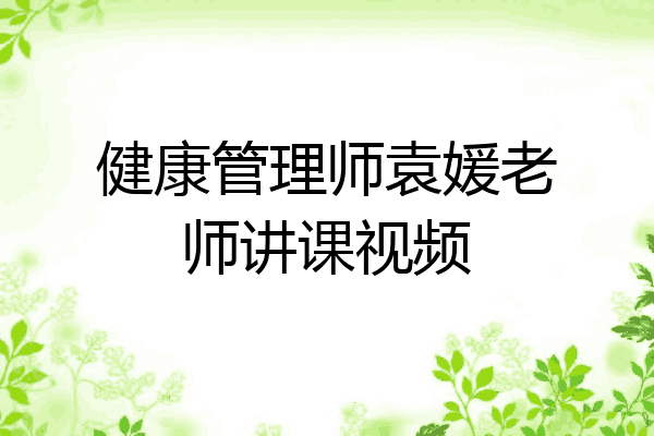 健康管理师袁媛老师讲课视频