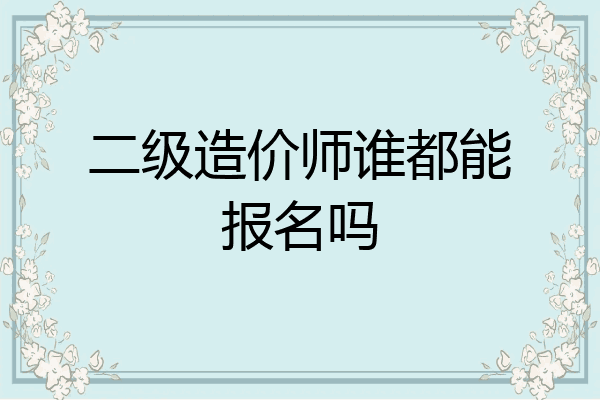 二级造价师谁都能报名吗