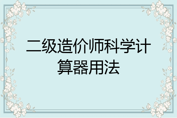 二级造价师科学计算器用法