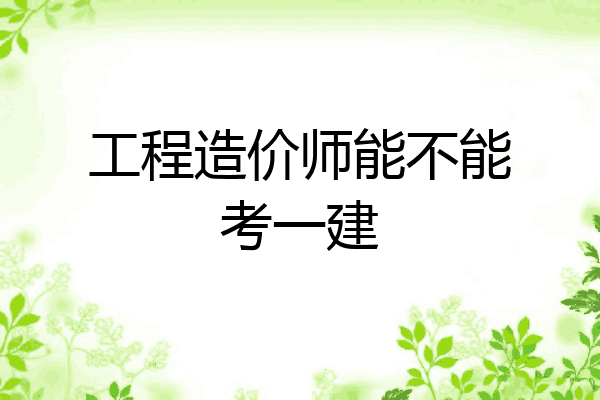 工程造价师能不能考一建