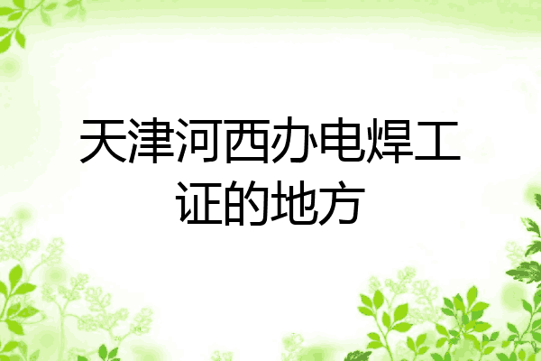 天津河西办电焊工证的地方
