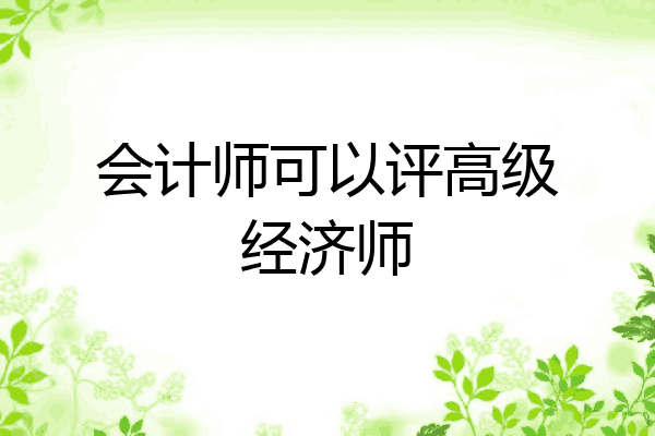 会计师可以评高级经济师