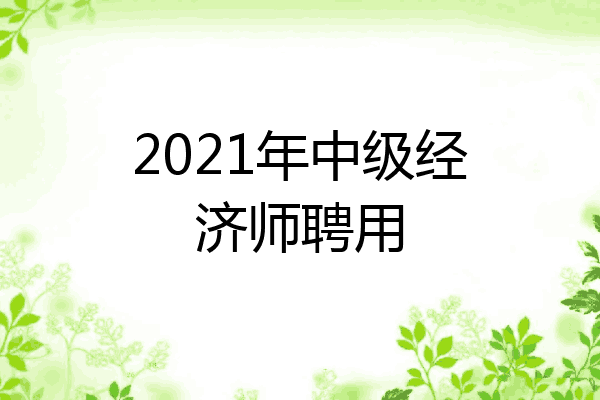 2021年中级经济师聘用