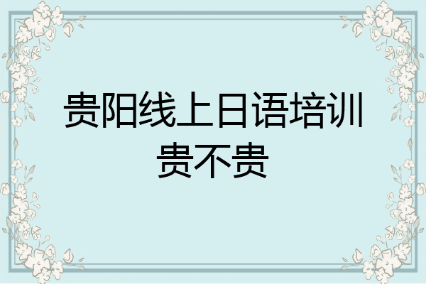 贵阳线上日语培训贵不贵