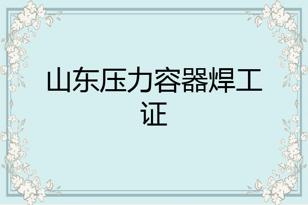 山东压力容器焊工证